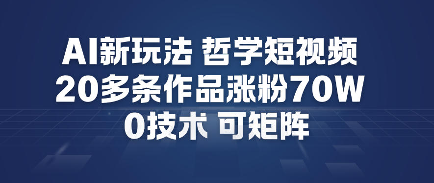 AI新玩法哲学短视频制作教学,20多条作品涨粉70W,0成本赛道,可矩阵